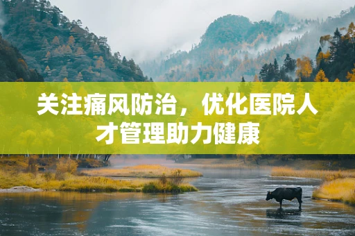 关注痛风防治，优化医院人才管理助力健康