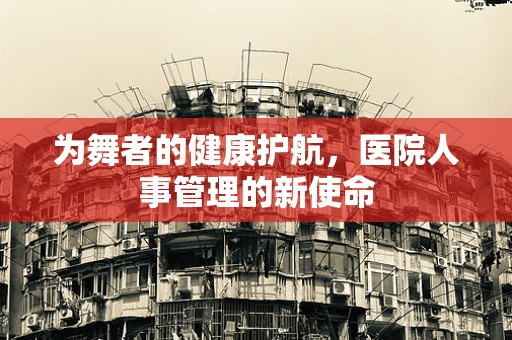 为舞者的健康护航，医院人事管理的新使命