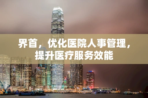 界首，优化医院人事管理，提升医疗服务效能