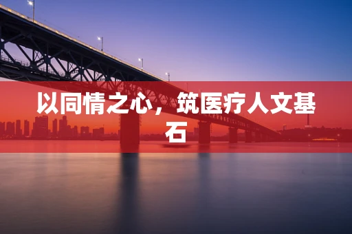 以同情之心，筑医疗人文基石