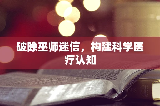 破除巫师迷信，构建科学医疗认知