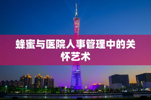蜂蜜与医院人事管理中的关怀艺术
