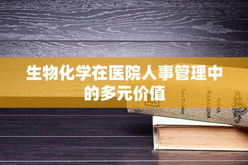 生物化学在医院人事管理中的多元价值