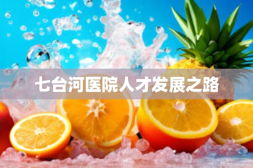 七台河医院人才发展之路