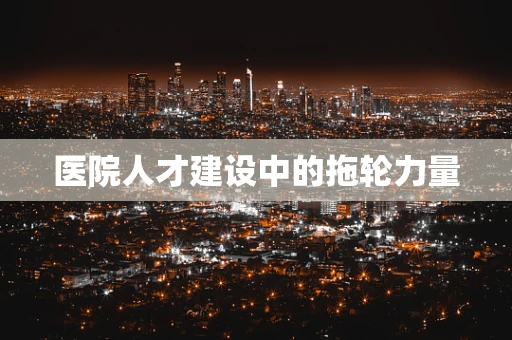 医院人才建设中的拖轮力量