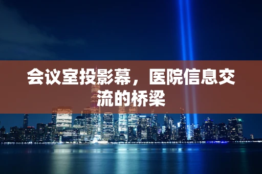会议室投影幕，医院信息交流的桥梁