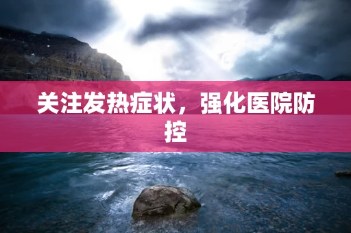 关注发热症状，强化医院防控