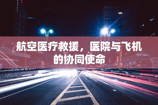 航空医疗救援，医院与飞机的协同使命