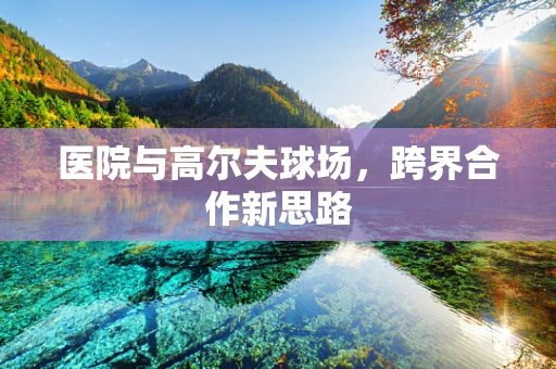医院与高尔夫球场，跨界合作新思路