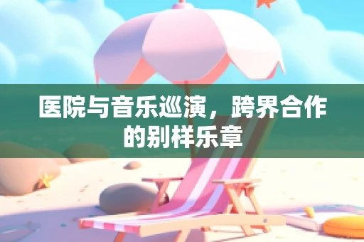 医院与音乐巡演，跨界合作的别样乐章