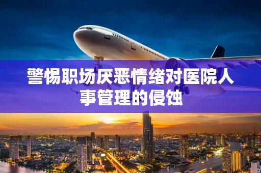 警惕职场厌恶情绪对医院人事管理的侵蚀