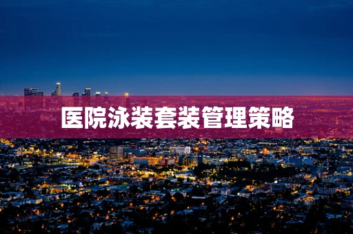 医院泳装套装管理策略