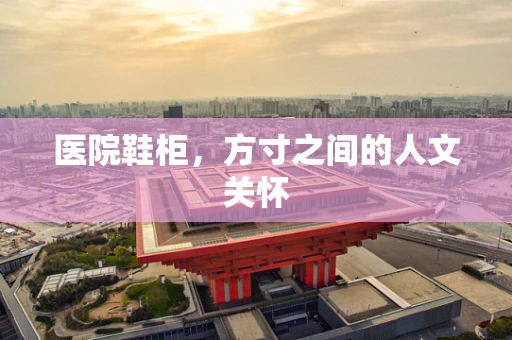 医院鞋柜，方寸之间的人文关怀