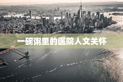 一碗粥里的医院人文关怀