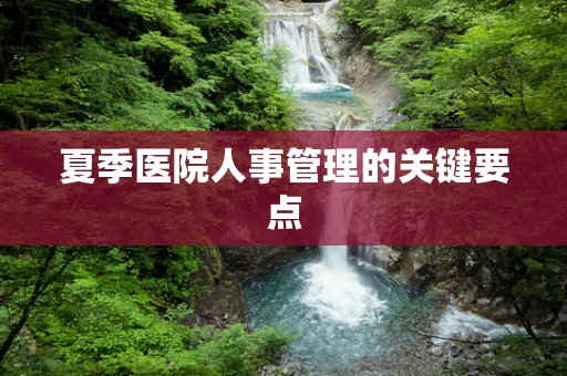 夏季医院人事管理的关键要点