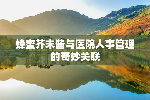 蜂蜜芥末酱与医院人事管理的奇妙关联