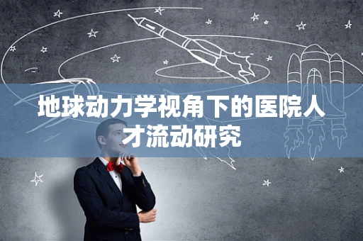 地球动力学视角下的医院人才流动研究