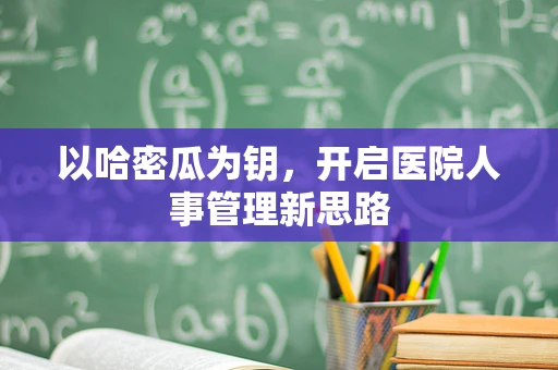 以哈密瓜为钥，开启医院人事管理新思路