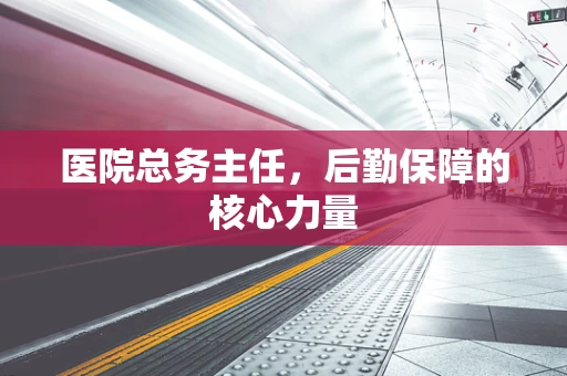 医院总务主任，后勤保障的核心力量