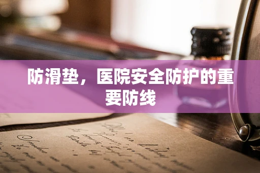 防滑垫，医院安全防护的重要防线