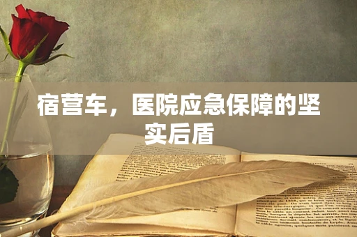 宿营车，医院应急保障的坚实后盾