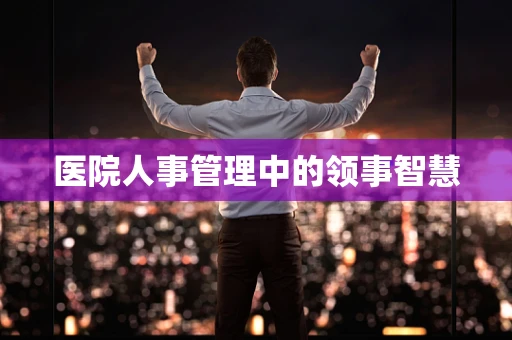 医院人事管理中的领事智慧