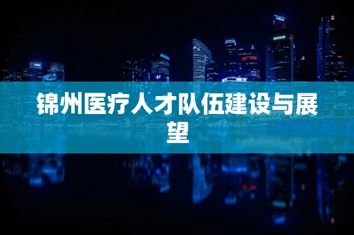 锦州医疗人才队伍建设与展望