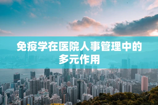 免疫学在医院人事管理中的多元作用