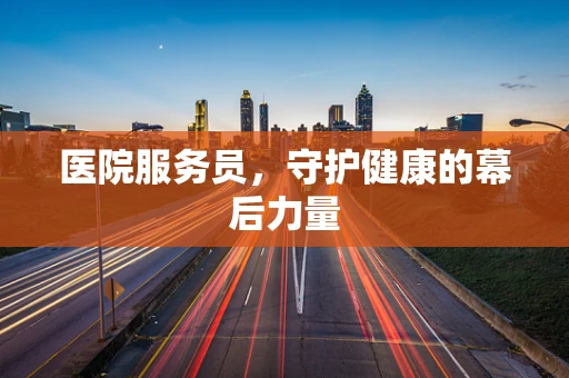 医院服务员，守护健康的幕后力量