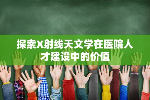 探索X射线天文学在医院人才建设中的价值