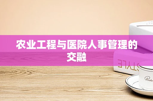 农业工程与医院人事管理的交融