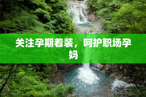 关注孕期着装，呵护职场孕妈