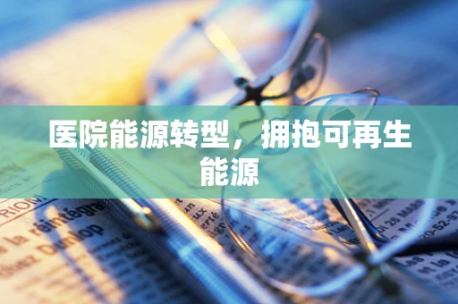 医院能源转型，拥抱可再生能源