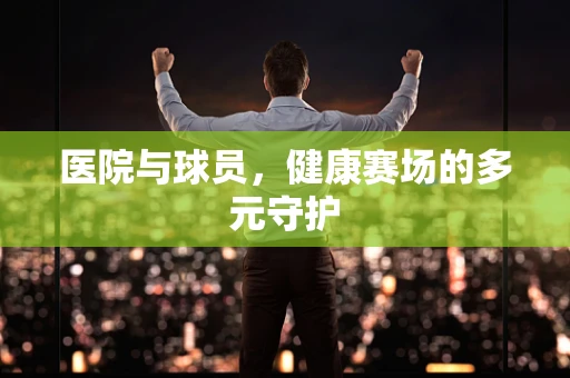 医院与球员，健康赛场的多元守护