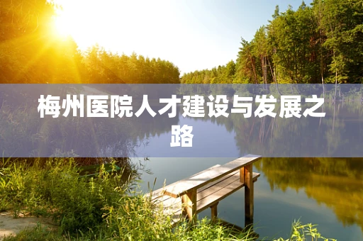 梅州医院人才建设与发展之路