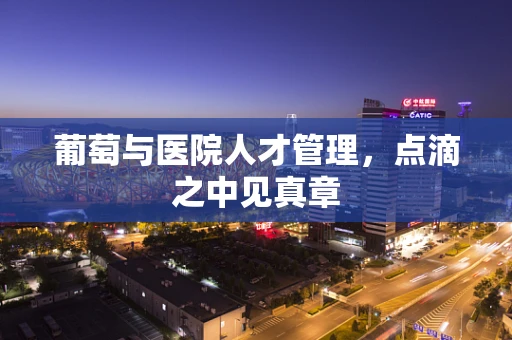葡萄与医院人才管理，点滴之中见真章