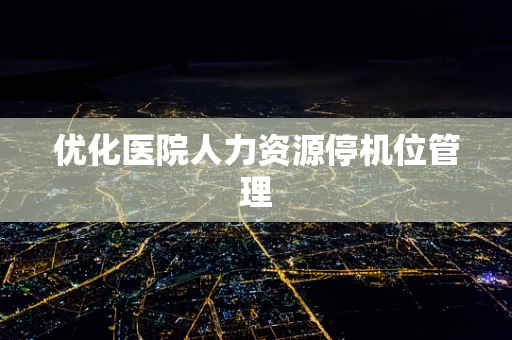 优化医院人力资源停机位管理