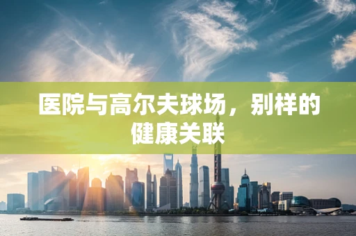 医院与高尔夫球场，别样的健康关联