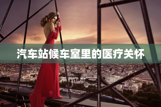 汽车站候车室里的医疗关怀