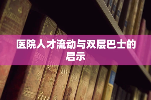 医院人才流动与双层巴士的启示