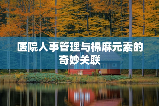 医院人事管理与棉麻元素的奇妙关联