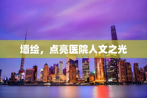 墙绘，点亮医院人文之光