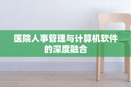 医院人事管理与计算机软件的深度融合