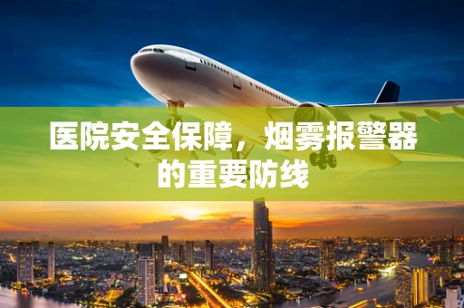 医院安全保障，烟雾报警器的重要防线