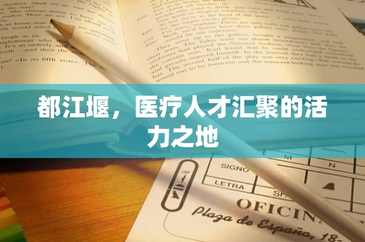 都江堰，医疗人才汇聚的活力之地