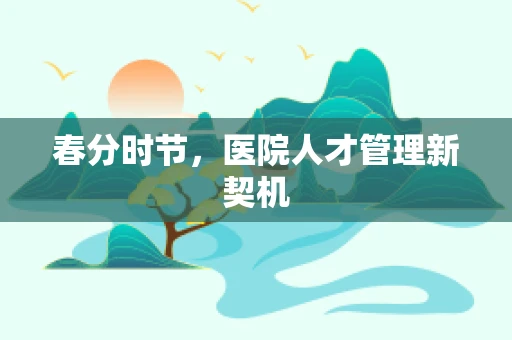 春分时节，医院人才管理新契机