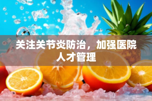 关注关节炎防治，加强医院人才管理