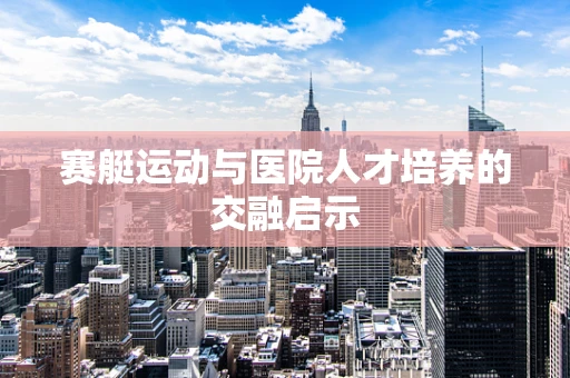赛艇运动与医院人才培养的交融启示