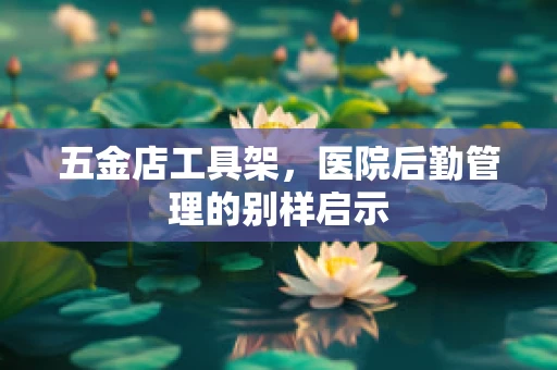 五金店工具架，医院后勤管理的别样启示