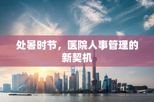 处暑时节，医院人事管理的新契机